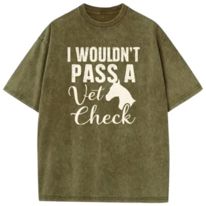 I Wouldn’t Pass A Vet Check Washed T-shirts