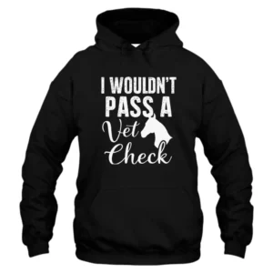 I Wouldn’t Pass A Vet Check Hoodie