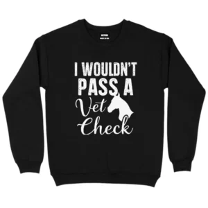 I Wouldn’t Pass A Vet Check Sweatshirt