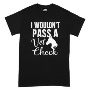 I Wouldn’t Pass A Vet Check TShirt