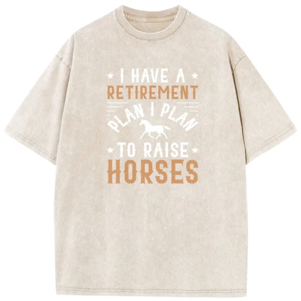 I Have A Retirement Plan I Plan To Raise Horses Washed Tshirts Gift For Friends