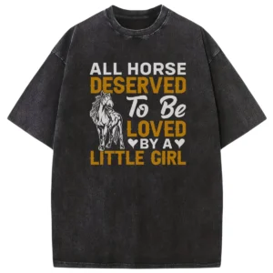 All Horse Deserved To Be Loved By A Litle Girl Washed Tshirts Gift For Friends