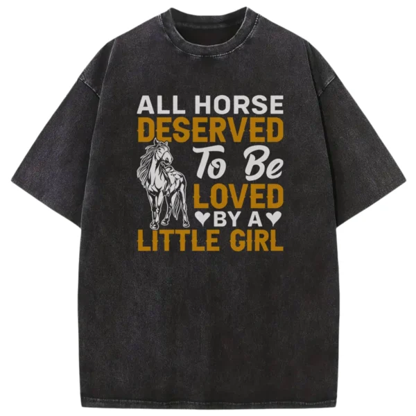 All Horse Deserved To Be Loved By A Litle Girl Washed Tshirts Gift For Friends