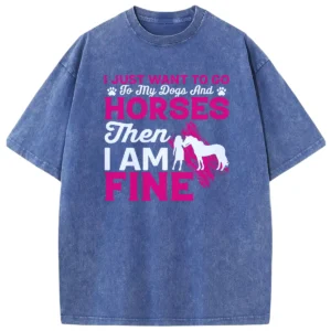 I Just Want To Go To my Dogs And Horse Then I Am Fine Washed Tshirts Gift For Friends